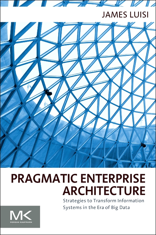 Pragmatic Enterprise Architecture: Strategies to Transform Information Systems in the Era of Big Data