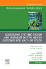 Addressing Systemic Racism and Disparate Mental Health Outcomes for Youth of Color, An Issue of Child And Adolescent Psychiatric Clinics of North America