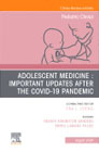 Adolescent Medicine: Important Updates after the COVID-19 Pandemic, An Issue of Pediatric Clinics of North America