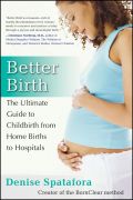 Better birth: the ultimate guide to childbirth from home births to hospitals