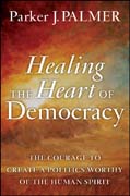 Healing the heart of democracy: the courage to create a politics worthy of the human spirit