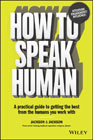 How to Speak Human: A Practical Guide to Getting the Best from the Humans You Work With