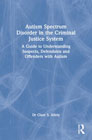 Autism Spectrum Disorder in the Criminal Justice System: A Guide to Understanding Suspects, Defendants and Offenders with Autism