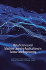 Data Science and Machine Learning Applications in Subsurface Engineering