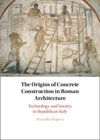 The Origins of Concrete Construction in Roman Architecture: Technology and Society in Republican Italy