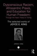 Dysconscious Racism, Afrocentric Praxis, and Education for Human Freedom: Through the Years I Keep on Toiling. The selected works of Joyce E. King