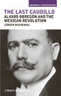 The last caudillo: Alvaro Obregón and the Mexican revolution