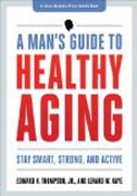 A Man`s Guide to Healthy Aging - Stay Smart, Strong, and Active