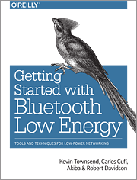 Getting Started with Bluetooth Low Energy: Tools and Techniques for Low-Power Networking