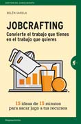 Jobcrafting. Convierte el trabajo que tienes en el trabajo que quieres: Quince ideas de quince minutos para sacar jugo a tus recursos