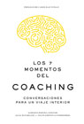 Los 7 momentos del coaching: Conversaciones para un viaje interior