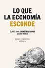 Lo que la economía esconde: Claves para entender el mundo que nos rodea