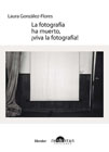 La fotografía ha muerto, ¡viva la fotografia!: Textos sobre teoría fotográfica