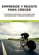 Emprende y resiste para crecer: Un tratado de realismo y soluciones para emprendedores y pequeños empresarios