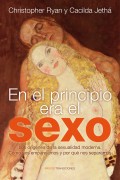 En el principio era el sexo: los orígenes de la sexualidad moderna : cómo nos emparejamos y por qué nos separa